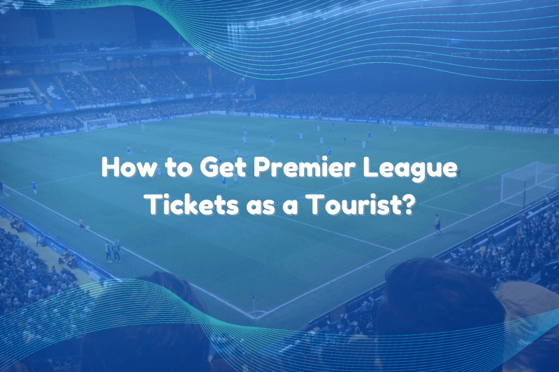 How to Get Premier League Tickets as a Tourist